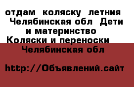 отдам  коляску  летния - Челябинская обл. Дети и материнство » Коляски и переноски   . Челябинская обл.